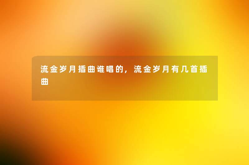 流金岁月插曲谁唱的,流金岁月有几首插曲