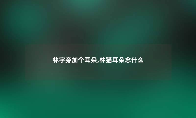 林字旁加个耳朵,林猫耳朵念什么 林字旁加个耳朵,林猫耳朵念什么
