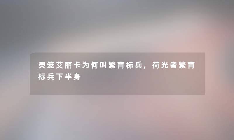 灵笼艾丽卡为何叫繁育标兵,荷光者繁育标兵下半身