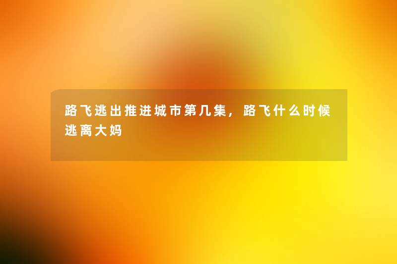 路飞逃出推进城市第几集,路飞什么时候逃离大妈 路飞逃出推进城市第几集,路飞什么时候逃离大妈