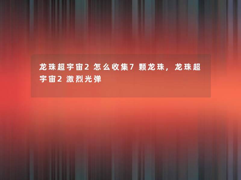 龙珠超宇宙2怎么收集7颗龙珠,龙珠超宇宙2激烈光弹 龙珠超宇宙2怎么收集7颗龙珠,龙珠超宇宙2激烈光弹