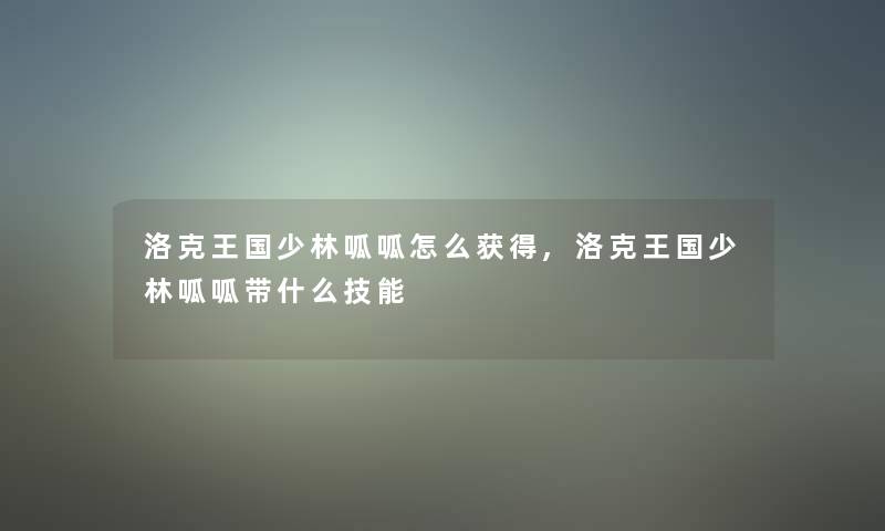洛克王国少林呱呱怎么获得,洛克王国少林呱呱带什么技能 洛克王国少林呱呱怎么获得,洛克王国少林呱呱带什么技能