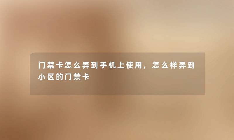 门禁卡怎么弄到手机上使用,怎么样弄到小区的门禁卡 门禁卡怎么弄到手机上使用,怎么样弄到小区的门禁卡