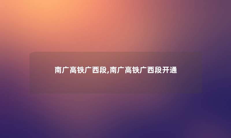 南广高铁广西段,南广高铁广西段开通 南广高铁广西段,南广高铁广西段开通