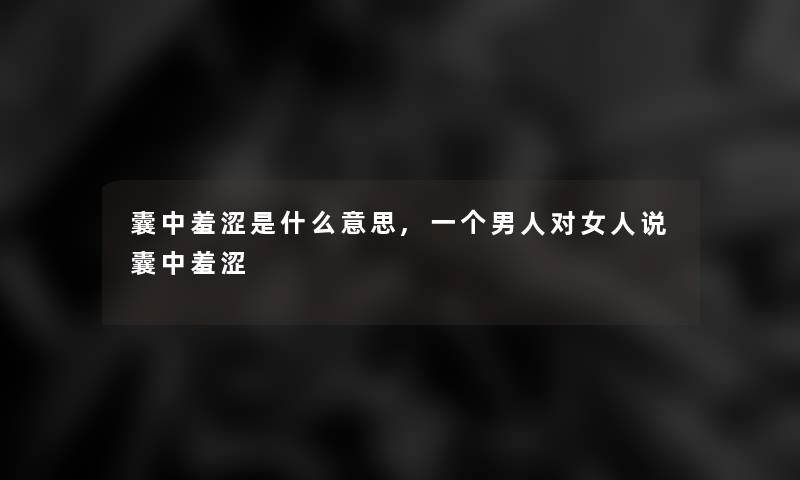 囊中羞涩是什么意思,一个男人对女人说囊中羞涩 囊中羞涩是什么意思,一个男人对女人说囊中羞涩
