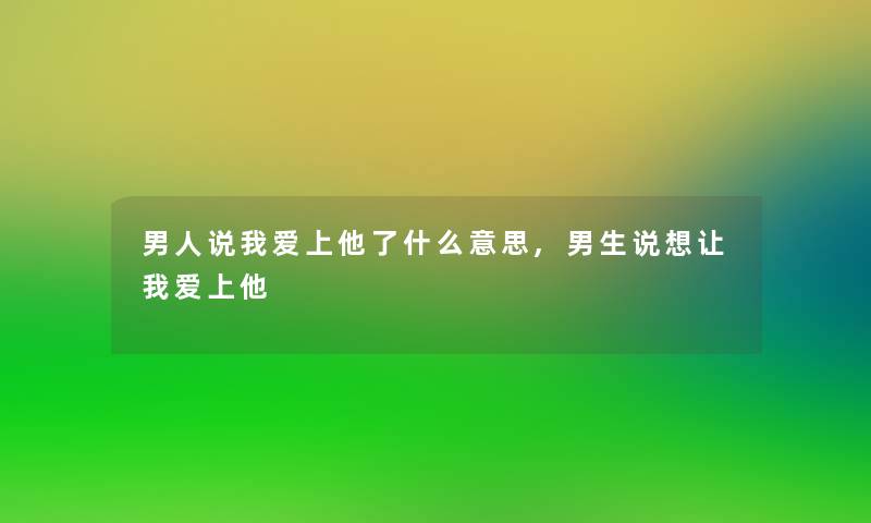 男人说我爱上他了什么意思,男生说想让我爱上他 男人说我爱上他了什么意思,男生说想让我爱上他