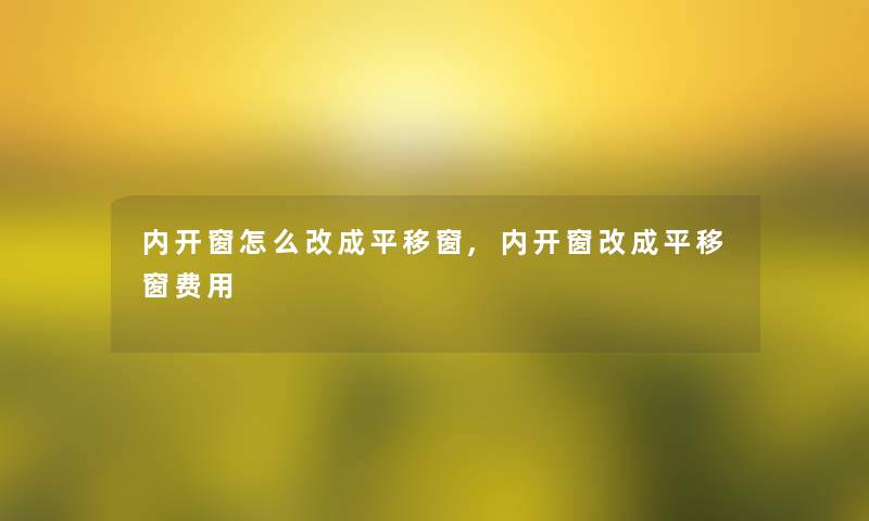 内开窗怎么改成平移窗,内开窗改成平移窗费用 内开窗怎么改成平移窗,内开窗改成平移窗费用