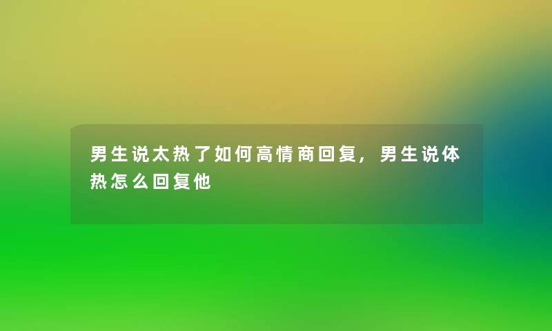 男生说太热了如何高情商回复,男生说体热怎么回复他 男生说太热了如何高情商回复,男生说体热怎么回复他