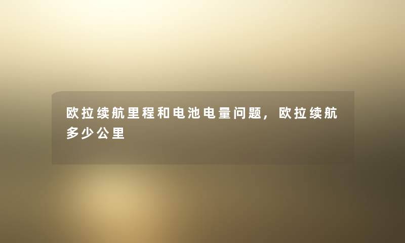 欧拉续航里程和电池电量问题,欧拉续航多少公里 欧拉续航里程和电池电量问题,欧拉续航多少公里