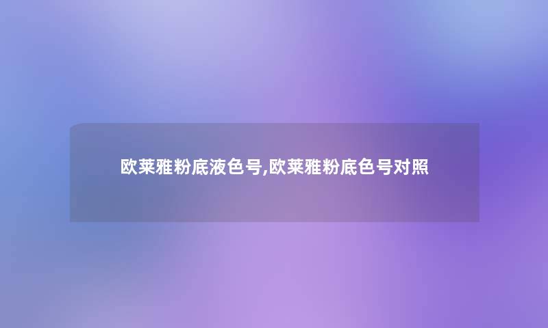 欧莱雅粉底液色号,欧莱雅粉底色号对照 欧莱雅粉底液色号,欧莱雅粉底色号对照