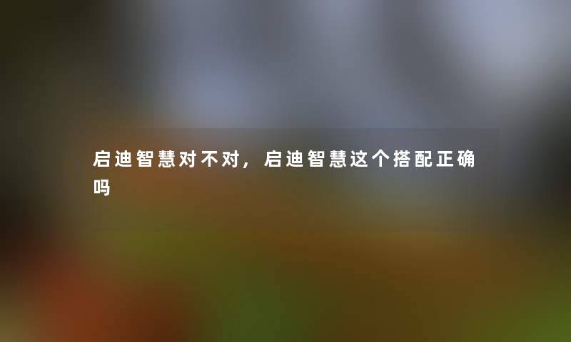 启迪智慧对不对,启迪智慧这个搭配正确吗