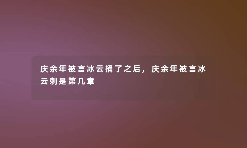 庆余年被言冰云捅了之后,庆余年被言冰云刺是第几章 庆余年被言冰云捅了之后,庆余年被言冰云刺是第几章