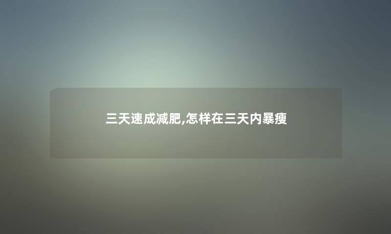 三天速成减肥,怎样在三天内暴瘦 三天速成减肥,怎样在三天内暴瘦