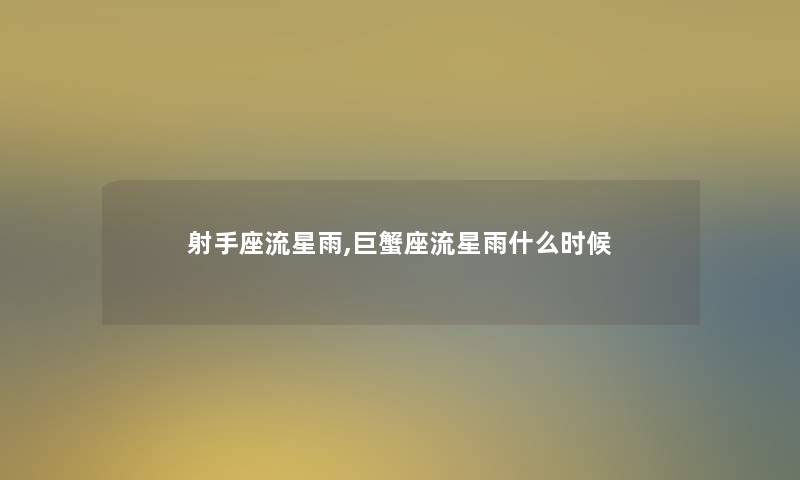 射手座流星雨,巨蟹座流星雨什么时候 射手座流星雨,巨蟹座流星雨什么时候