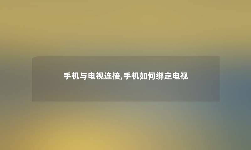 手机与电视连接,手机如何绑定电视 手机与电视连接,手机如何绑定电视