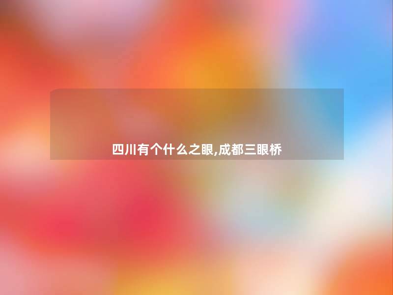 四川有个什么之眼,成都三眼桥 四川有个什么之眼,成都三眼桥