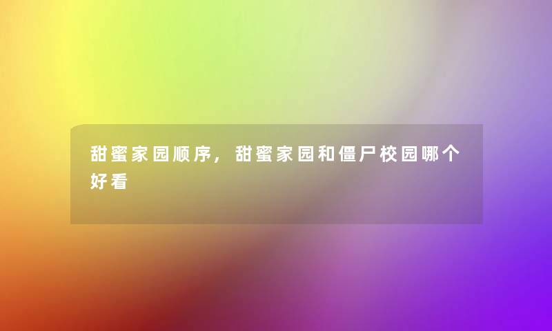 甜蜜家园顺序,甜蜜家园和僵尸校园哪个好看 甜蜜家园顺序,甜蜜家园和僵尸校园哪个好看