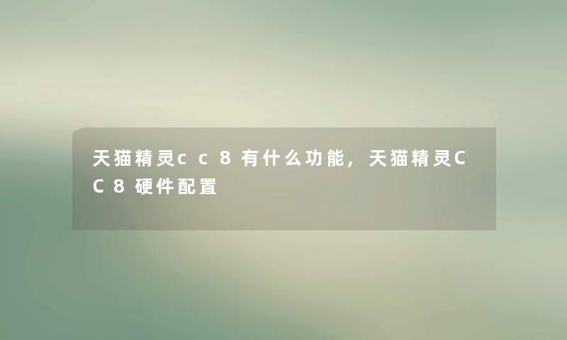天猫精灵cc8有什么功能,天猫精灵CC8硬件配置 天猫精灵cc8有什么功能,天猫精灵CC8硬件配置