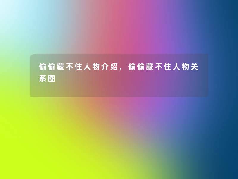 偷偷藏不住人物介绍,偷偷藏不住人物关系图 偷偷藏不住人物介绍,偷偷藏不住人物关系图