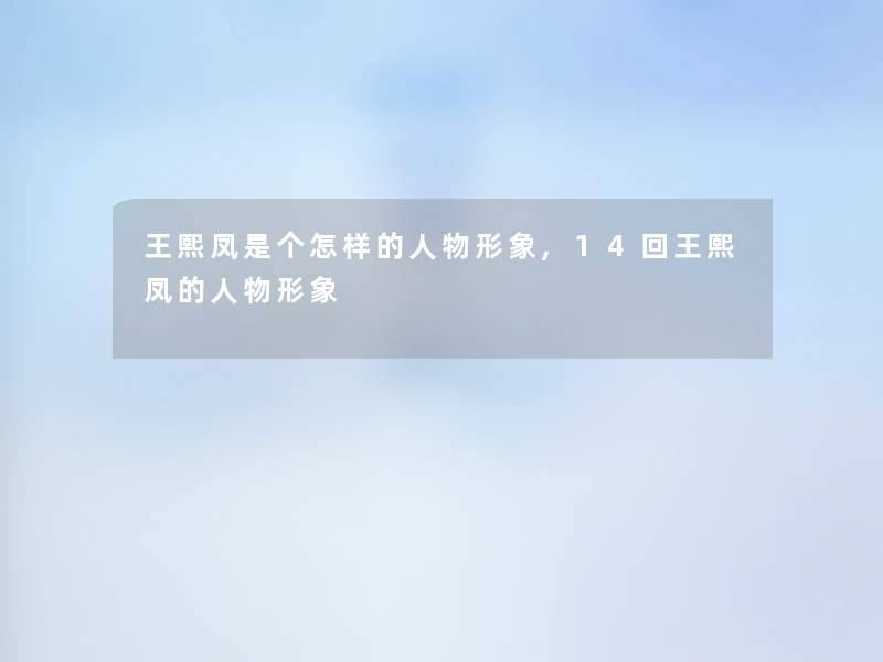 王熙凤是个怎样的人物形象,14回王熙凤的人物形象 王熙凤是个怎样的人物形象,14回王熙凤的人物形象