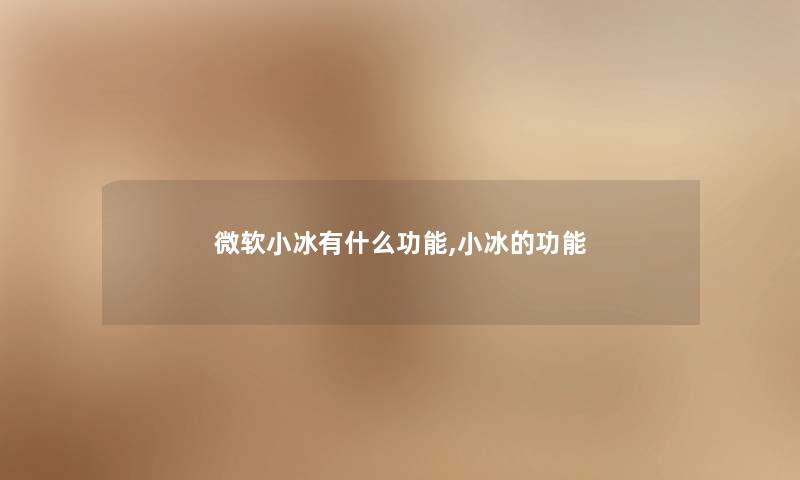 微软小冰有什么功能,小冰的功能 微软小冰有什么功能,小冰的功能