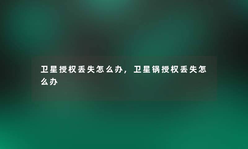 卫星授权丢失怎么办,卫星锅授权丢失怎么办 卫星授权丢失怎么办,卫星锅授权丢失怎么办