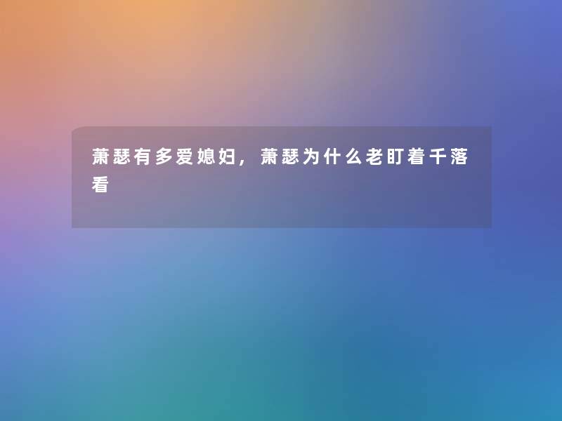 萧瑟有多爱媳妇,萧瑟为什么老盯着千落看