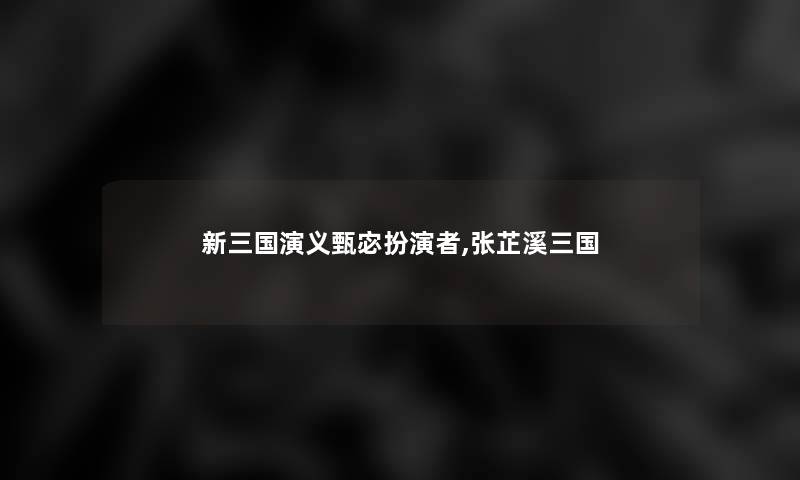 新三国演义甄宓扮演者,张芷溪三国