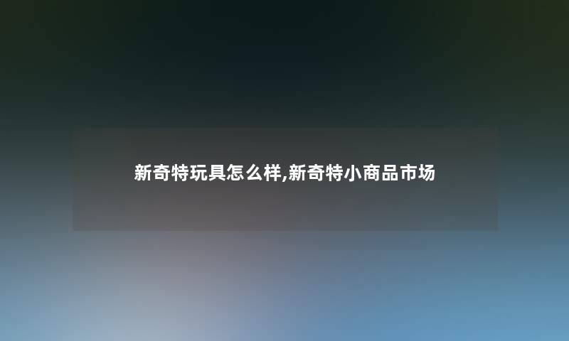 新奇特玩具怎么样,新奇特小商品市场
