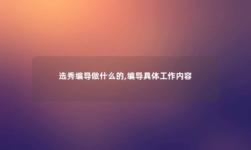 选秀编导做什么的,编导具体工作内容 选秀编导做什么的,编导具体工作内容