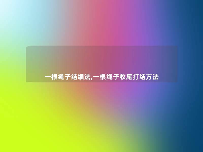 一根绳子结编法,一根绳子收尾打结方法 一根绳子结编法,一根绳子收尾打结方法