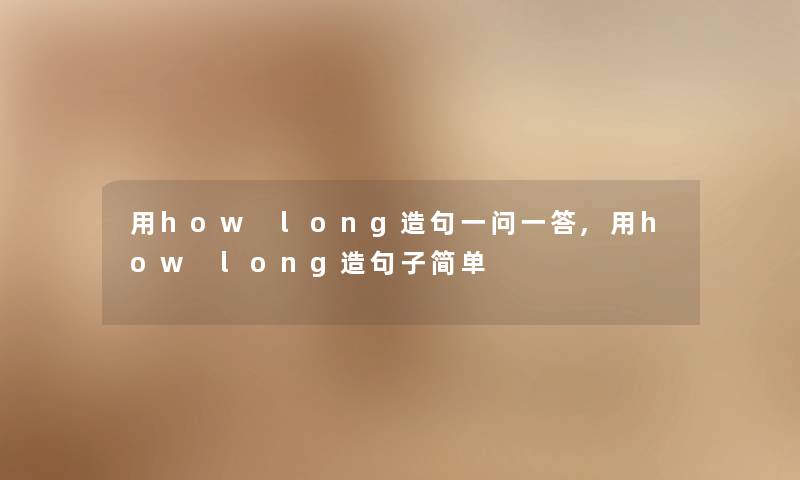用how long造句一问一答,用how long造句子简单
