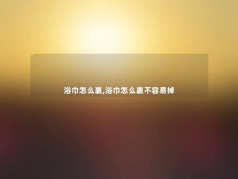 浴巾怎么裹,浴巾怎么裹不容易掉