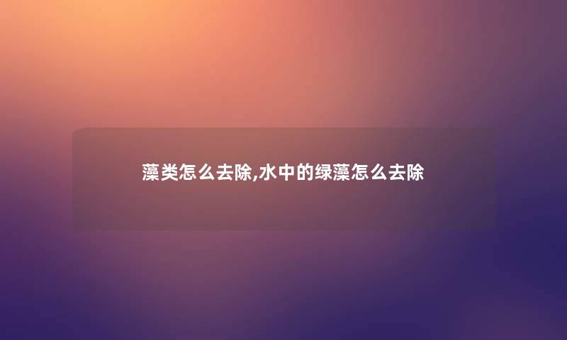 藻类怎么去除,水中的绿藻怎么去除 藻类怎么去除,水中的绿藻怎么去除