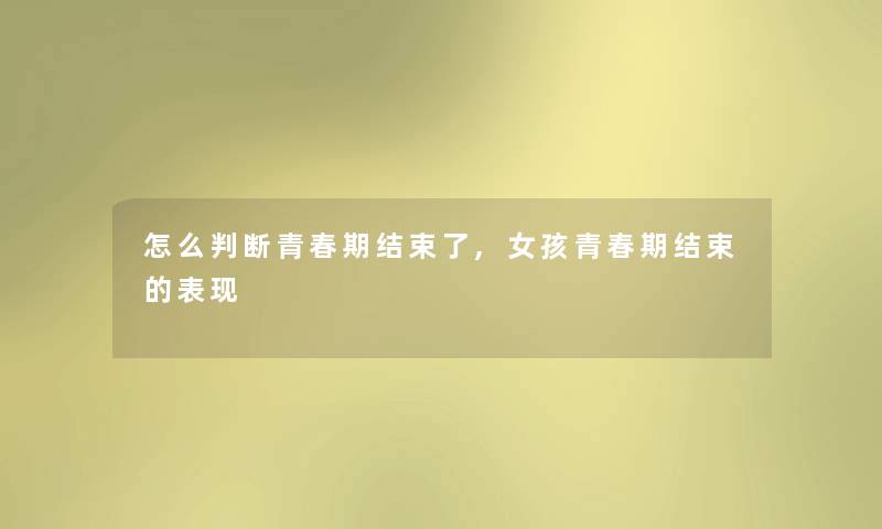 怎么判断青春期结束了,女孩青春期结束的表现
