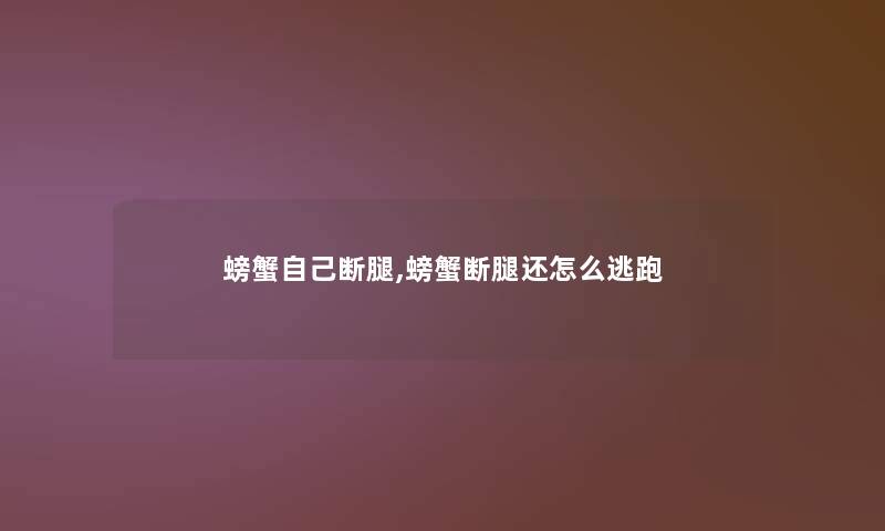 螃蟹自己断腿,螃蟹断腿还怎么逃跑