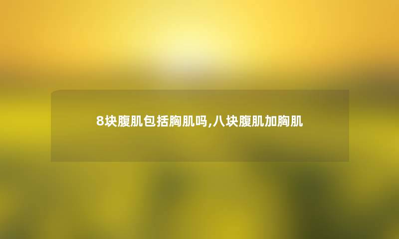 8块腹肌包括胸肌吗,八块腹肌加胸肌