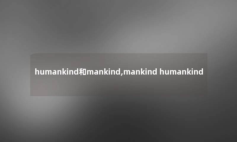 humankind和mankind,mankind humankind