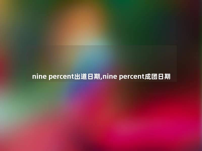nine percent出道日期,nine percent成团日期 nine percent出道日期,nine percent成团日期
