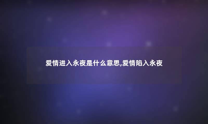 爱情进入永夜是什么意思,爱情陷入永夜 爱情进入永夜是什么意思,爱情陷入永夜