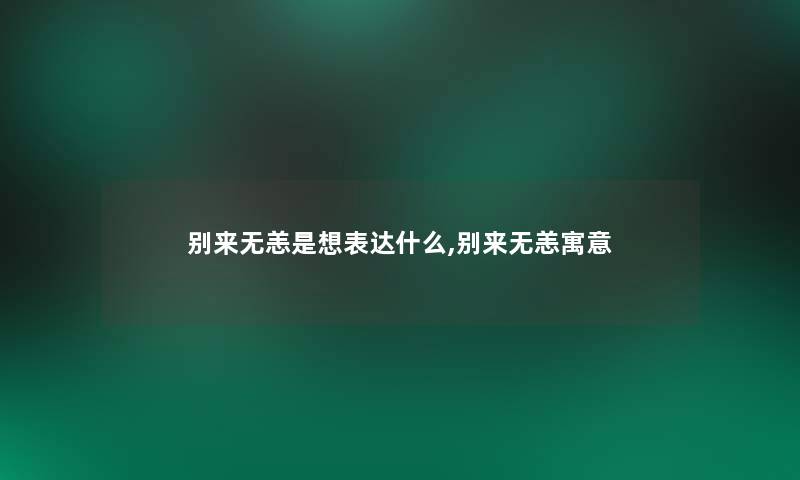 别来无恙是想表达什么,别来无恙寓意 别来无恙是想表达什么,别来无恙寓意