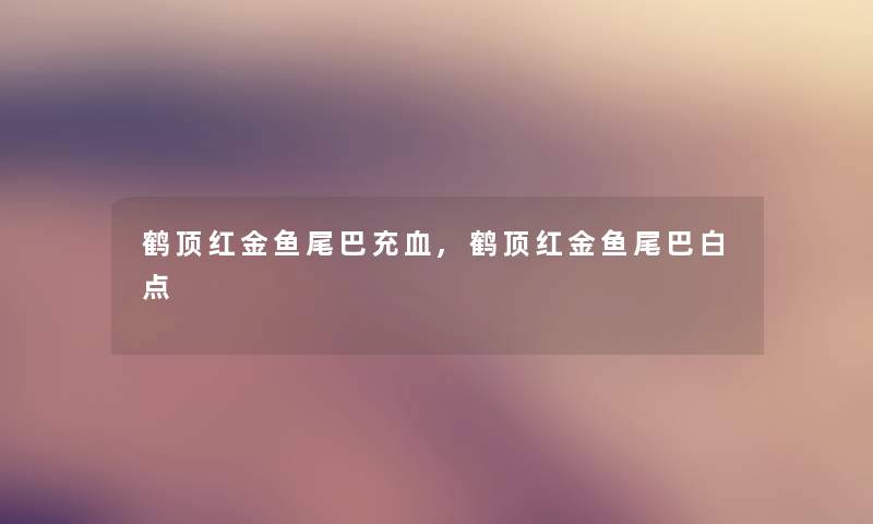 鹤顶红金鱼尾巴充血,鹤顶红金鱼尾巴白点 鹤顶红金鱼尾巴充血,鹤顶红金鱼尾巴白点