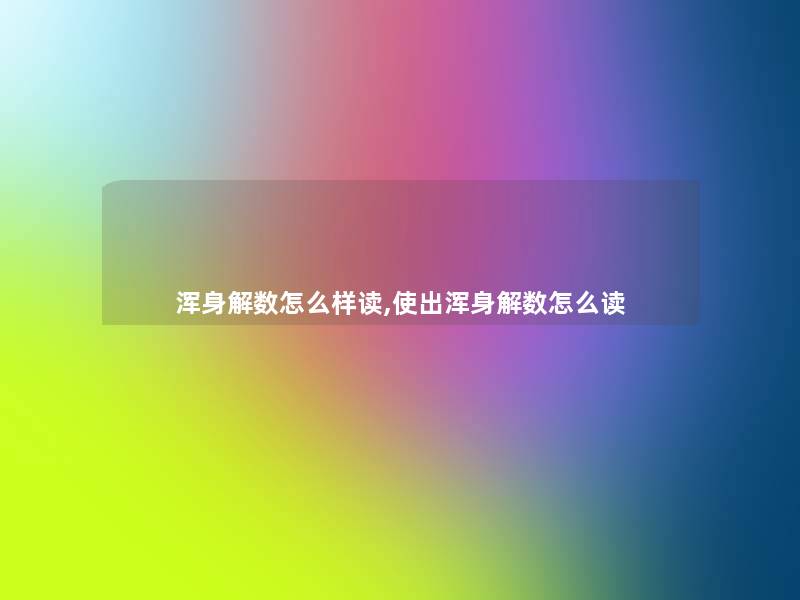 浑身解数怎么样读,使出浑身解数怎么读 浑身解数怎么样读,使出浑身解数怎么读