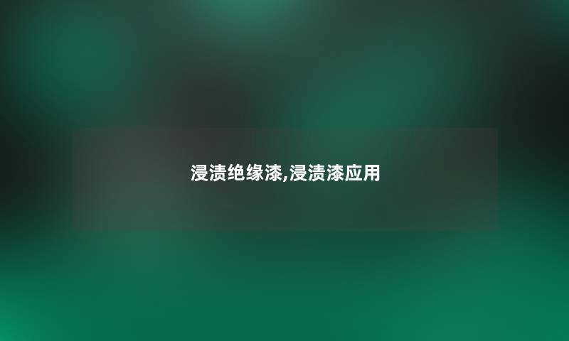 浸渍绝缘漆,浸渍漆应用