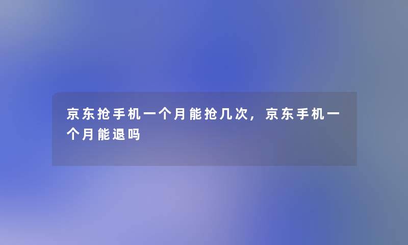 京东抢手机一个月能抢几次,京东手机一个月能退吗