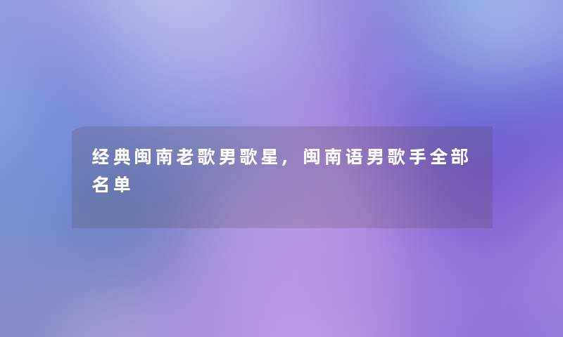 经典闽南老歌男歌星,闽南语男歌手整理的名单