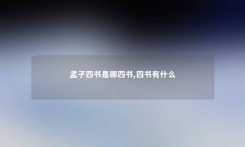 孟子四书是哪四书,四书有什么 孟子四书是哪四书,四书有什么