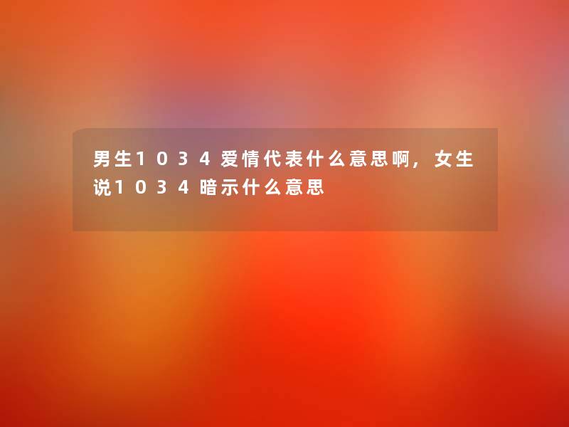 男生1034爱情代表什么意思啊,女生说1034暗示什么意思