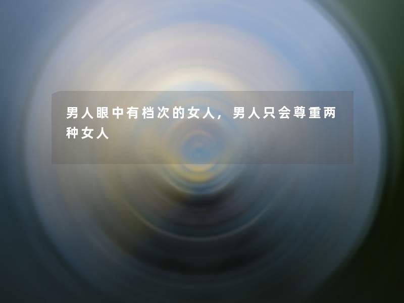男人眼中有档次的女人,男人只会尊重两种女人