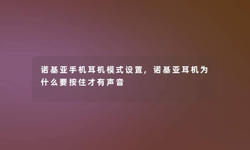 诺基亚手机耳机模式设置,诺基亚耳机为什么要按住才有声音